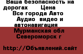 Ваша безопасность на дорогах!!! › Цена ­ 9 990 - Все города Авто » Аудио, видео и автонавигация   . Мурманская обл.,Североморск г.